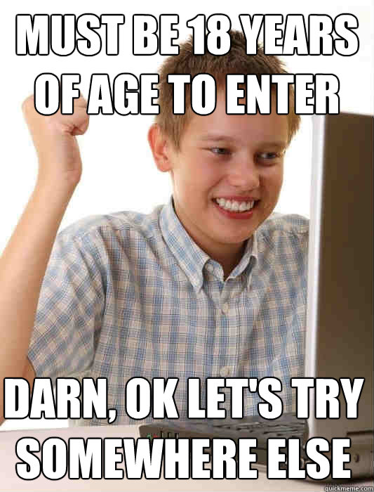 Must be 18 years of age to enter Darn, ok let's try somewhere else  First Day on the Internet Kid
