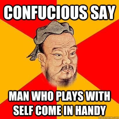 Confucious Say man who plays with self come in handy  Confucius says