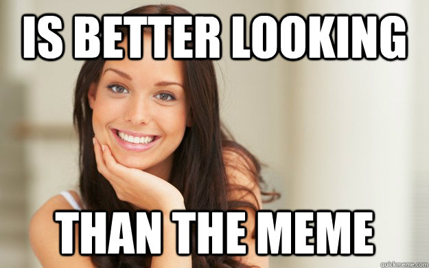 Is better looking  than the meme  Good Girl Gina