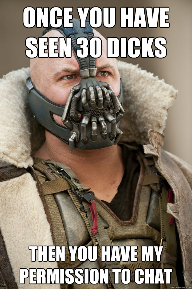 Once you have seen 30 dicks then you have my permission to chat - Once you have seen 30 dicks then you have my permission to chat  Bane Face