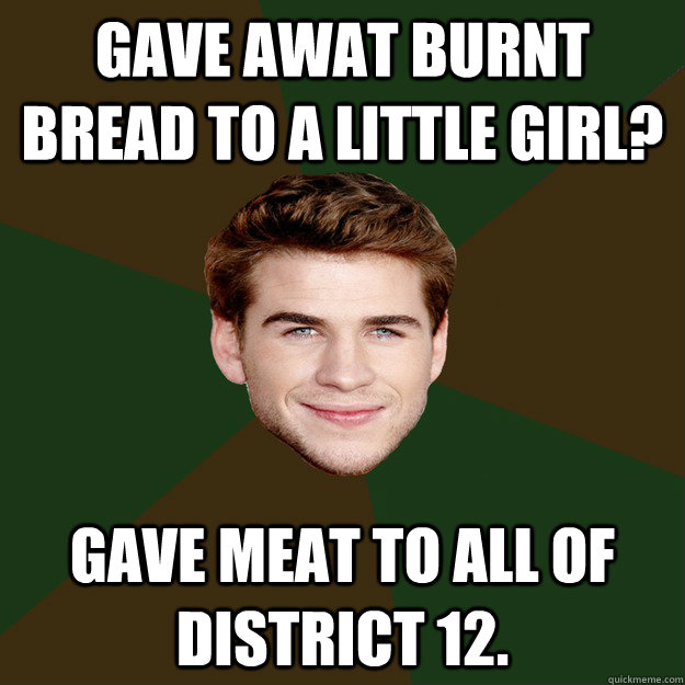 Gave Awat Burnt Bread to a little girl? Gave Meat to all of District 12.  Advice Gale