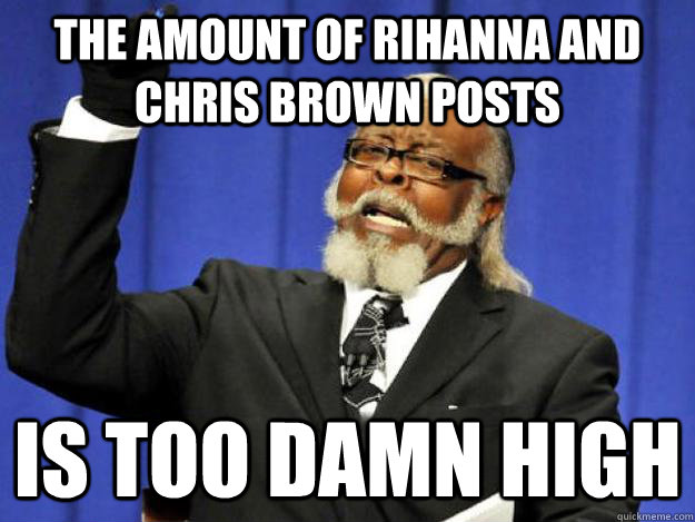 the amount of rihanna and chris brown posts is too damn high - the amount of rihanna and chris brown posts is too damn high  Toodamnhigh