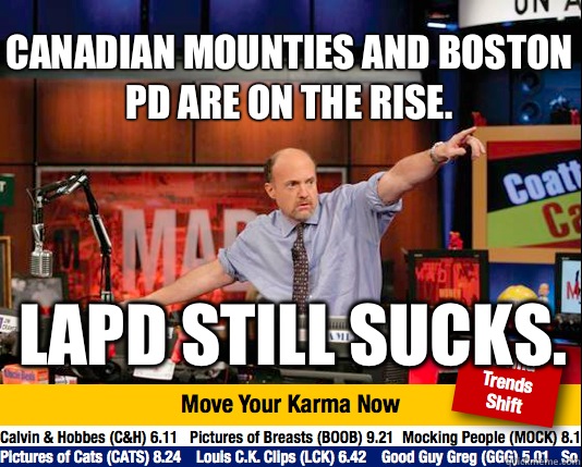 Canadian Mounties and Boston PD are on the rise. LAPD still sucks.  Mad Karma with Jim Cramer