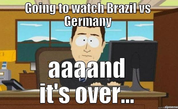 GOING TO WATCH BRAZIL VS GERMANY AAAAND IT'S OVER... aaaand its gone