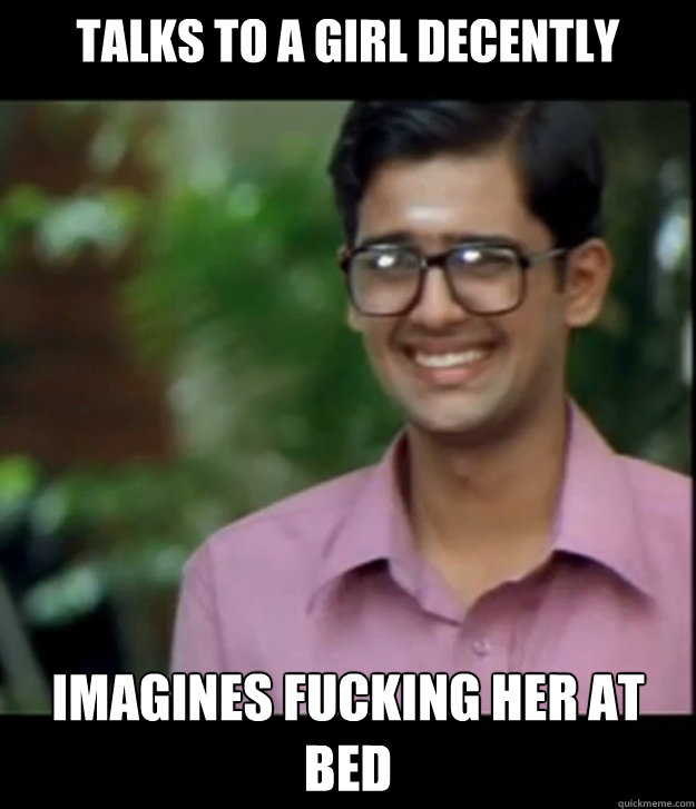 TALKS TO A GIRL DECENTLY IMAGINES FUCKING HER AT BED  Smart Iyer boy