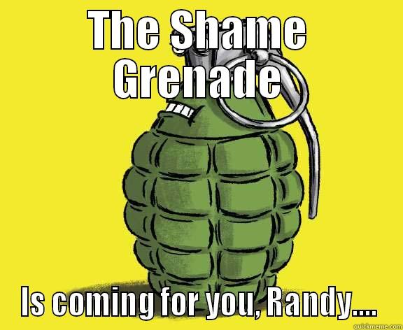THE SHAME GRENADE IS COMING FOR YOU, RANDY.... Misc