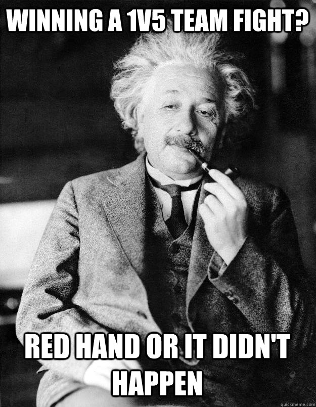 Winning a 1v5 team fight? Red hand or it didn't happen  Einstein