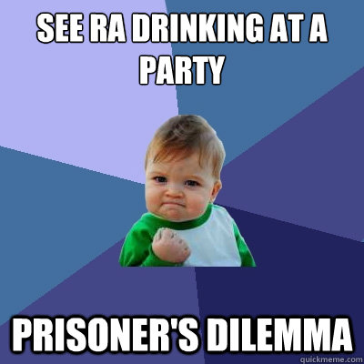 See RA Drinking at a party Prisoner's Dilemma  Success Kid
