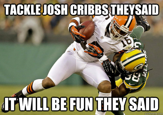 tackle josh cribbs theysaid it will be fun they said  
