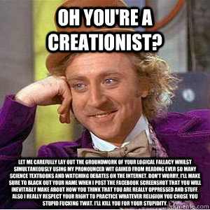 Oh you're a creationist? Let me carefully lay out the groundwork of your logical fallacy whilst simultaneously using my pronounced wit gained from reading ever so many science textbooks and watching debates on the internet. Don't worry, I'll make sure to   