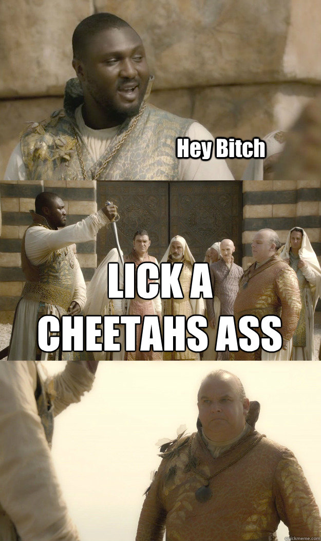 Hey Bitch LICK A CHEETAHS ASS  