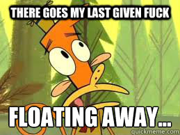 THERE GOES MY LAST GIVEN FUCK  FLOATING AWAY...
 - THERE GOES MY LAST GIVEN FUCK  FLOATING AWAY...
  CAMP LAZLO