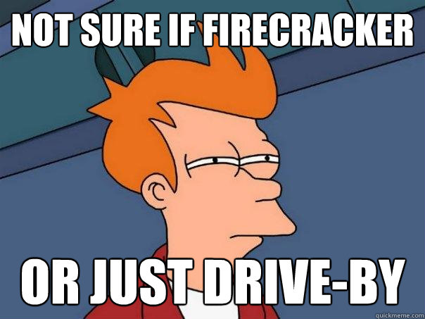 Not sure if firecracker Or just drive-by  Futurama Fry