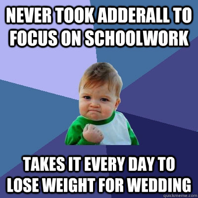 Never took Adderall to focus on schoolwork Takes it every day to lose weight for wedding  Success Kid