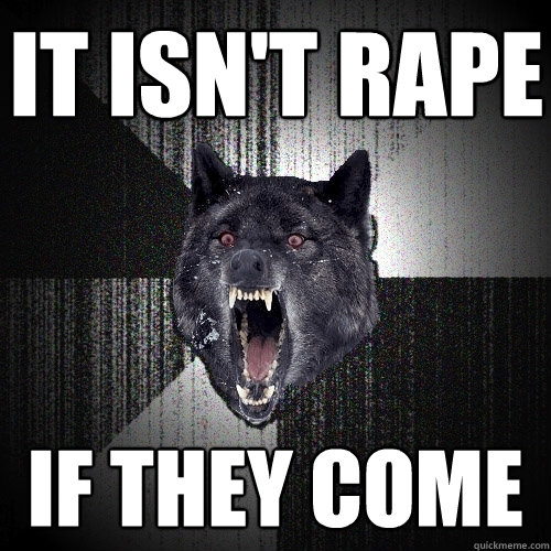 It isn't rape if they come  Insanity Wolf