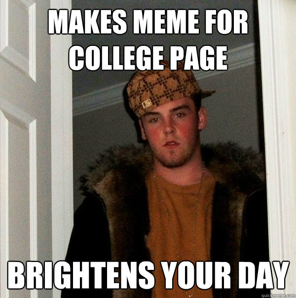 makes meme for college page brightens your day  Scumbag Steve