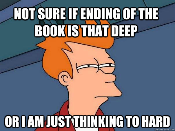 Not sure if ending of the book is that deep Or i am just thinking to hard  Futurama Fry