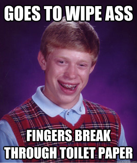 Goes to wipe ass Fingers break through toilet paper  Bad Luck Brian