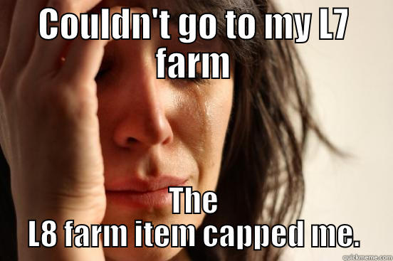 COULDN'T GO TO MY L7 FARM THE L8 FARM ITEM CAPPED ME. First World Problems