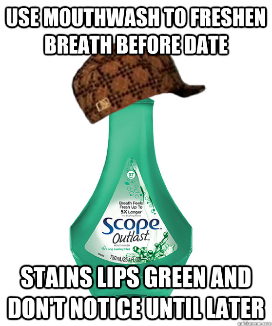 Use mouthwash to freshen breath before date Stains lips green and don't
