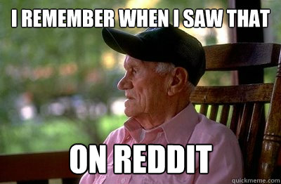 I remember when I saw that ON REDDIT - I remember when I saw that ON REDDIT  Old Man Reddit