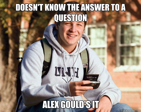 Doesn't know the answer to a question Alex Gould's it  College Freshman