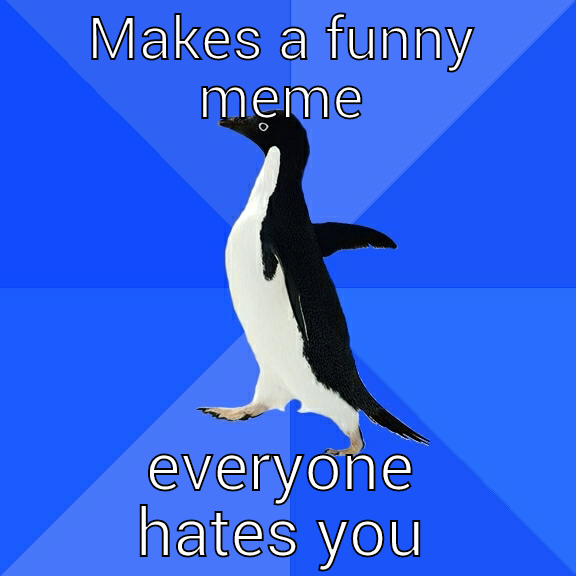 MAKES A FUNNY MEME EVERYONE HATES YOU Socially Awkward Penguin