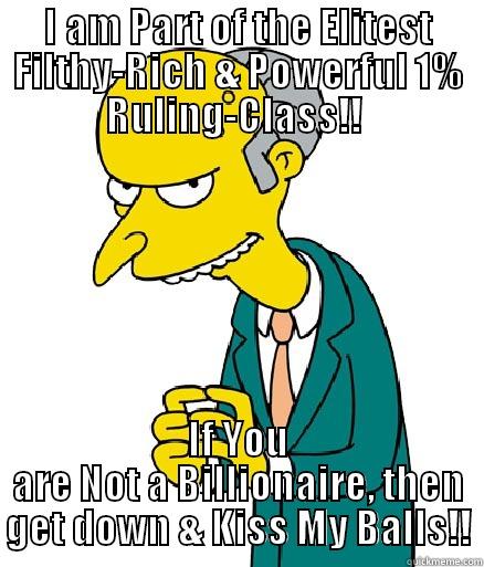 I AM PART OF THE ELITEST FILTHY-RICH & POWERFUL 1% RULING-CLASS!!  IF YOU ARE NOT A BILLIONAIRE, THEN GET DOWN & KISS MY BALLS!! Misc