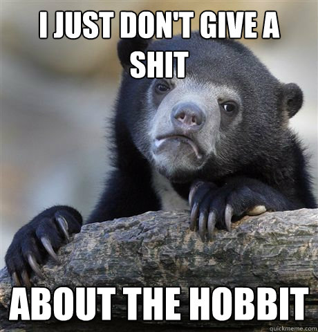 I just don't give a shit about the hobbit  Confession Bear