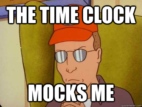 THE TIME CLOCK MOCKS ME  Dale Gribble