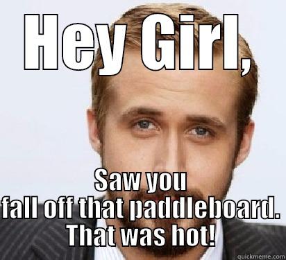SUP girl - HEY GIRL, SAW YOU FALL OFF THAT PADDLEBOARD. THAT WAS HOT! Good Guy Ryan Gosling