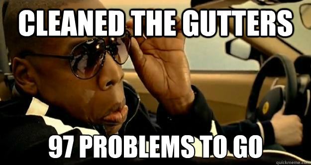 cleaned the gutters 97 problems to go - cleaned the gutters 97 problems to go  Impressed Jay-Z