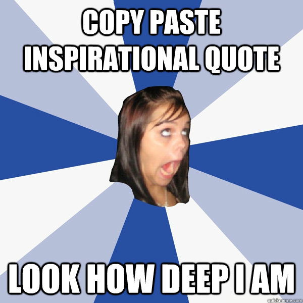 copy paste inspirational quote look how deep i am  Annoying Facebook Girl