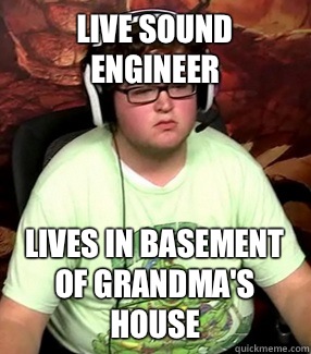Live sound engineer Lives in basement of Grandma's house  Meme