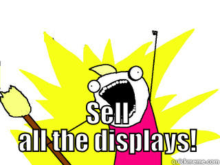  SELL ALL THE DISPLAYS! All The Things