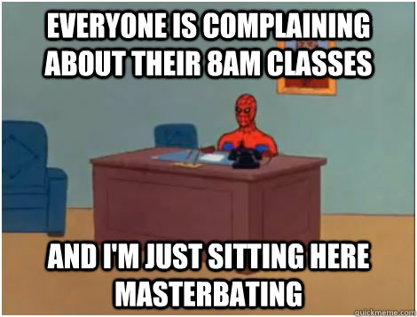 EVERYONE IS complaining about their 8am classes AND I'M JUST SITTING HERE MASTERBATING  spiderman office
