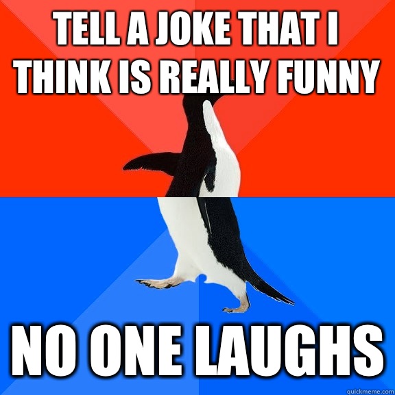 Tell a joke that I think is really funny No one laughs  Socially Awesome Awkward Penguin