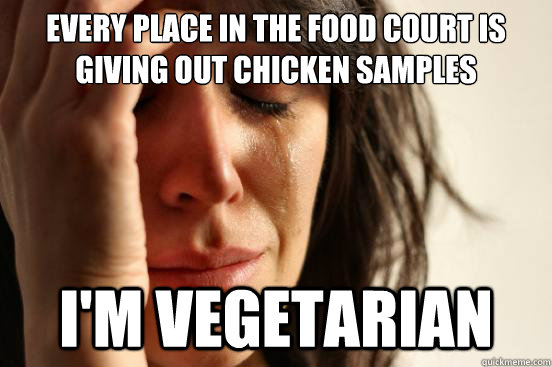 Every place in the food court is giving out chicken samples I'm vegetarian  First World Problems