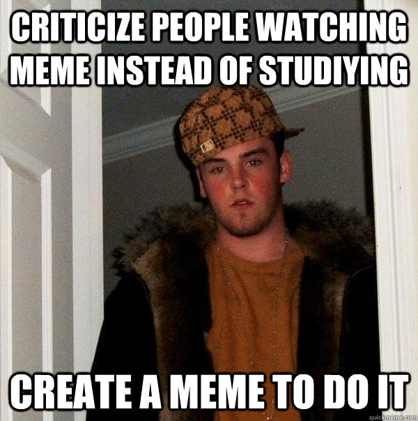 Criticize people watching meme instead of studiying Create a meme to do it  Scumbag Steve