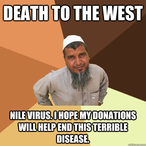 DEATH TO THE WEST NILE VIRUS. I HOPE MY DONATIONS WILL HELP END THIS TERRIBLE DISEASE.  Ordinary Muslim Man