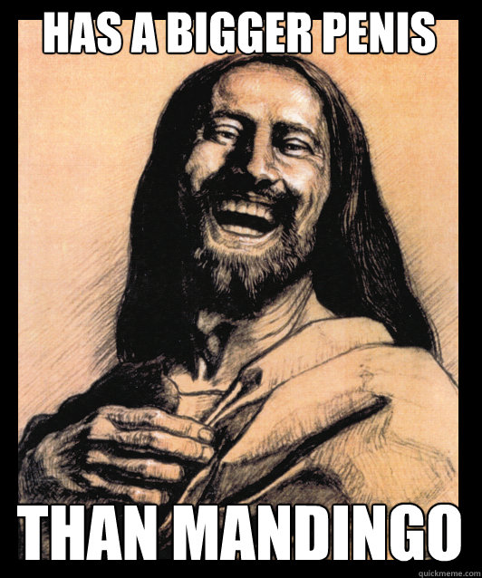 has a bigger penis than mandingo - has a bigger penis than mandingo  sense of humor Jesus
