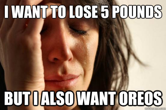 I want to lose 5 pounds but I also want oreos  First World Problems