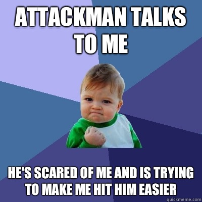Attackman talks to me He's scared of me and is trying to make me hit him easier  Success Kid