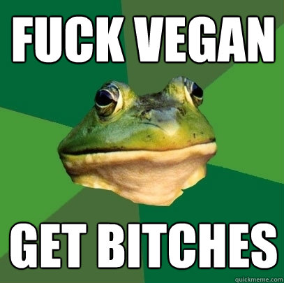 fuck vegan get bitches  Foul Bachelor Frog