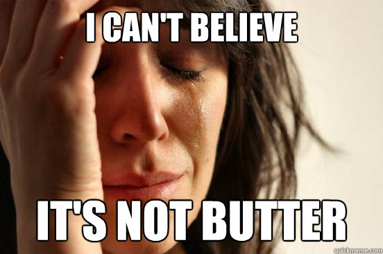 I can't believe it's not butter  First World Problems