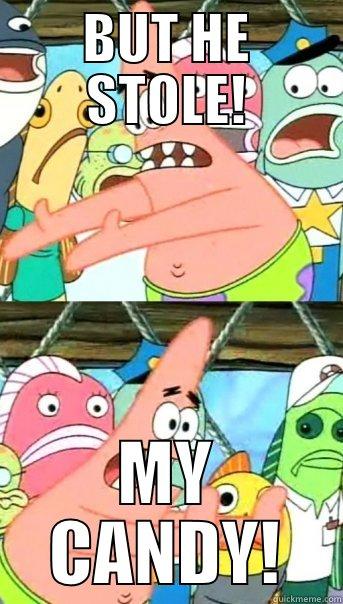 BUT HE STOLE! MY CANDY! Push it somewhere else Patrick
