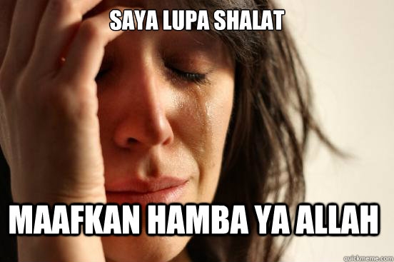 saya lupa shalat maafkan hamba ya allah  First World Problems