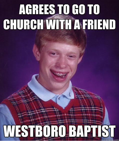 Agrees to go to church with a friend Westboro Baptist  Bad Luck Brian
