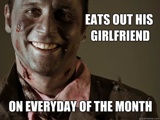 EATS OUT HIS
 GIRLFRIEND ON EVERYDAY OF THE MONTH - EATS OUT HIS
 GIRLFRIEND ON EVERYDAY OF THE MONTH  Gentleman Zombie