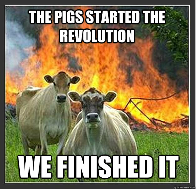 the pigs started the revolution we finished it  Evil cows